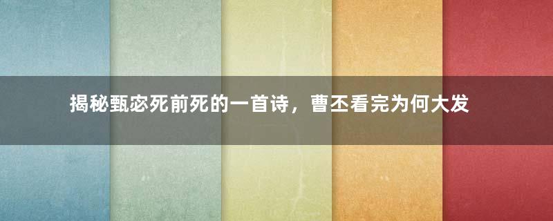 揭秘甄宓死前死的一首诗，曹丕看完为何大发雷霆