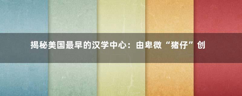 揭秘美国最早的汉学中心：由卑微“猪仔”创立