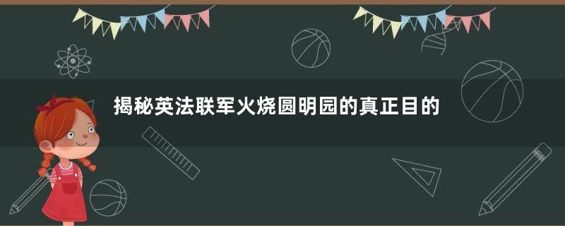 揭秘英法联军火烧圆明园的真正目的