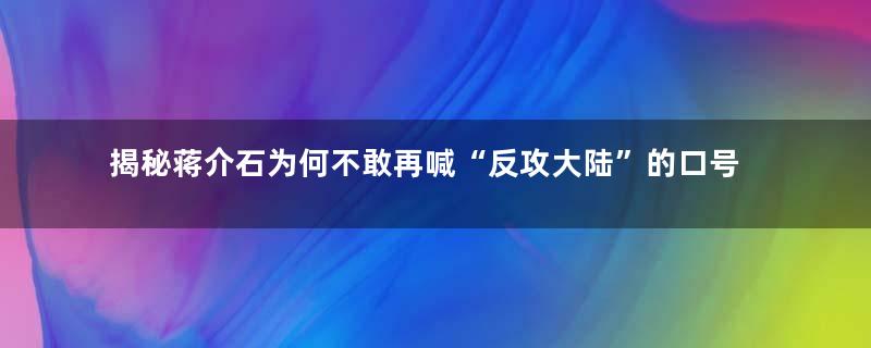 揭秘蒋介石为何不敢再喊“反攻大陆”的口号