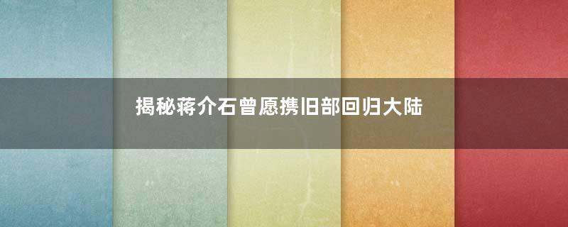 揭秘蒋介石曾愿携旧部回归大陆