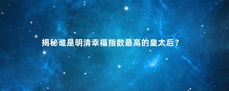 揭秘谁是明清幸福指数最高的皇太后？