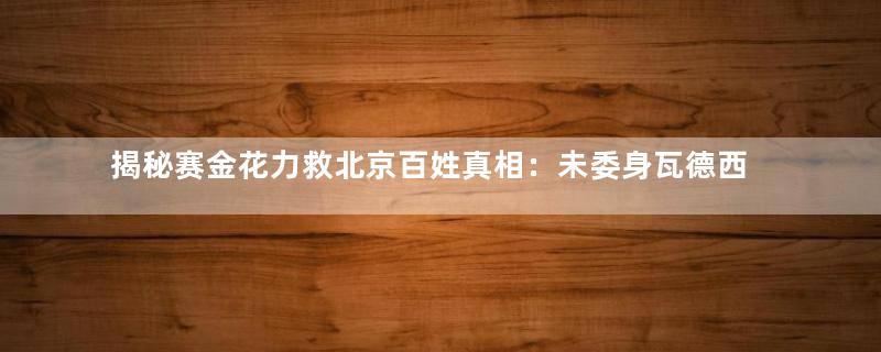 揭秘赛金花力救北京百姓真相：未委身瓦德西