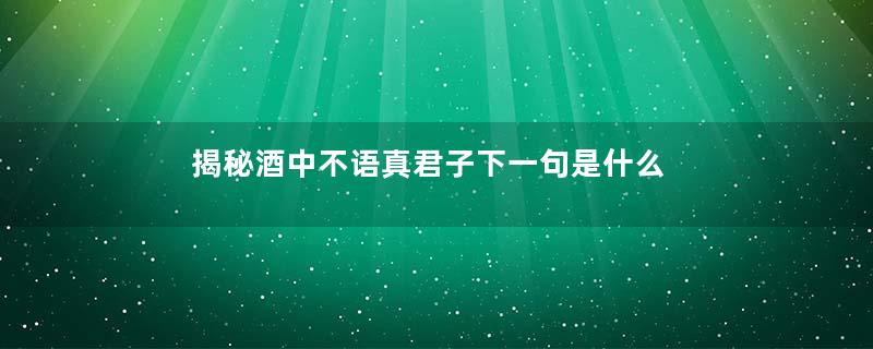 揭秘酒中不语真君子下一句是什么