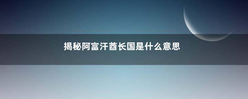 揭秘阿富汗酋长国是什么意思