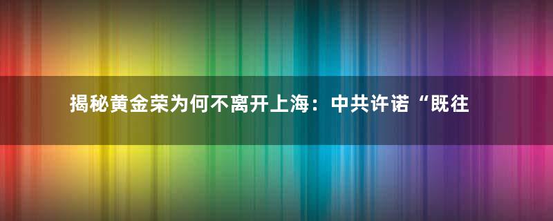 揭秘黄金荣为何不离开上海：中共许诺“既往不咎”