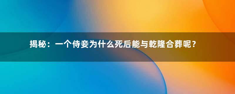 揭秘：一个侍妾为什么死后能与乾隆合葬呢？