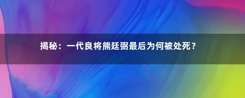 揭秘：一代良将熊廷弼最后为何被处死？