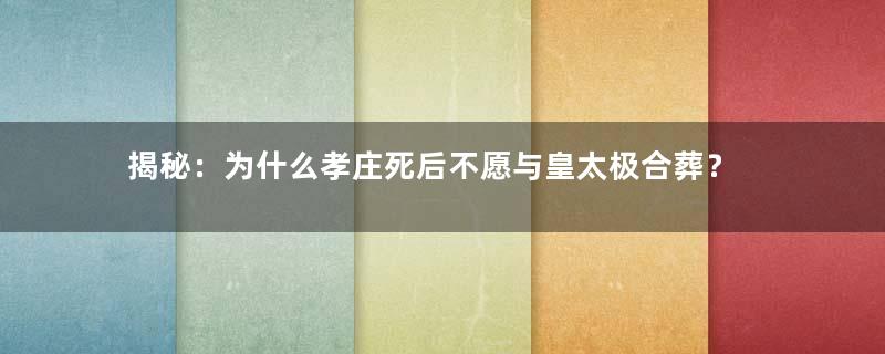 揭秘：为什么孝庄死后不愿与皇太极合葬？