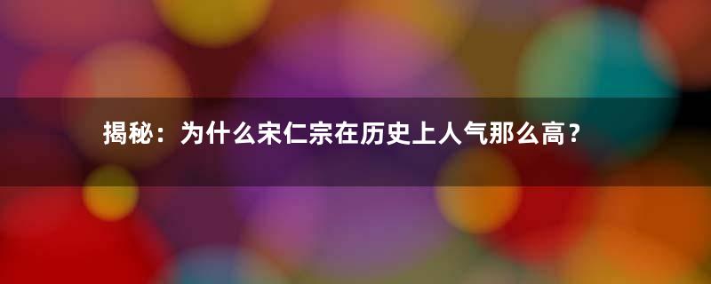 揭秘：为什么宋仁宗在历史上人气那么高？