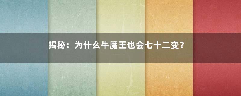 揭秘：为什么牛魔王也会七十二变？