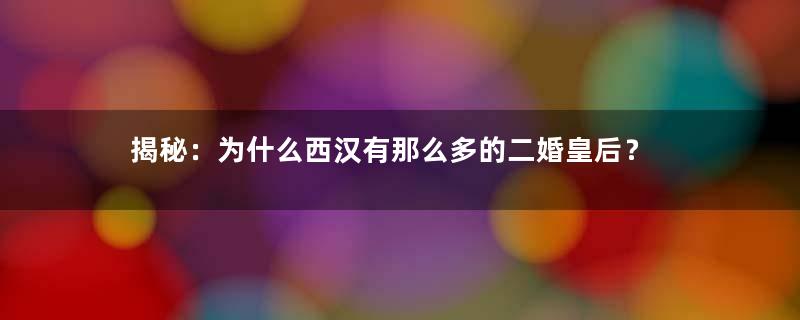 揭秘：为什么西汉有那么多的二婚皇后？