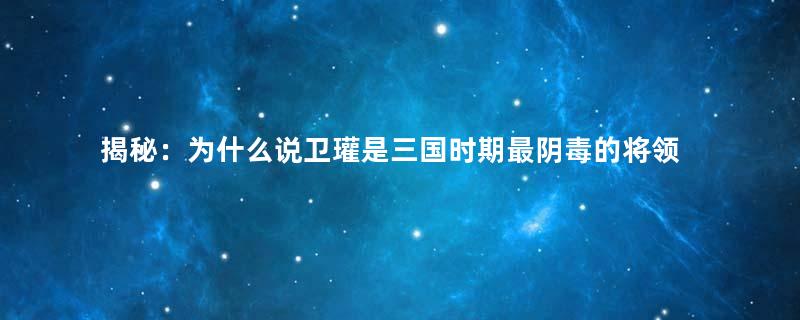 揭秘：为什么说卫瓘是三国时期最阴毒的将领？