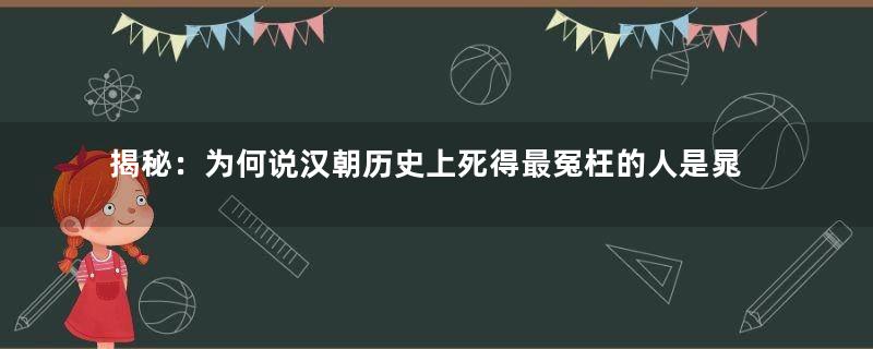 揭秘：为何说汉朝历史上死得最冤枉的人是晁错？