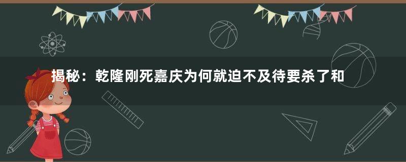 揭秘：乾隆刚死嘉庆为何就迫不及待要杀了和珅？