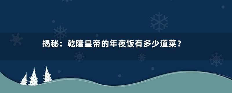 揭秘：乾隆皇帝的年夜饭有多少道菜？