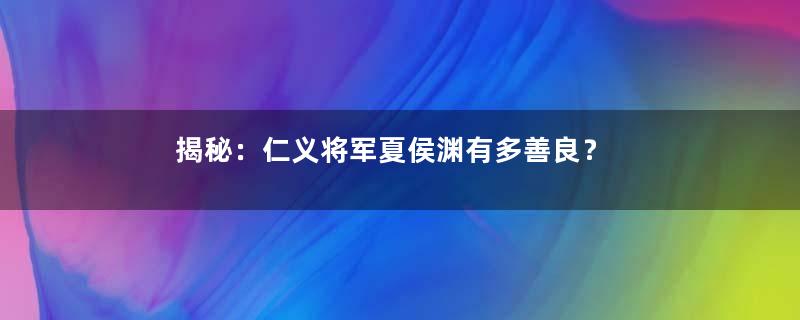 揭秘：仁义将军夏侯渊有多善良？