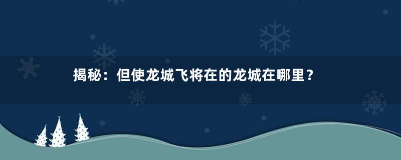 揭秘：但使龙城飞将在的龙城在哪里？