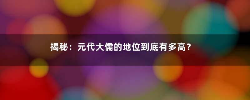 揭秘：元代大儒的地位到底有多高？