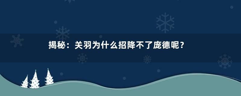 揭秘：关羽为什么招降不了庞德呢？