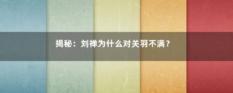 揭秘：刘禅为什么对关羽不满？