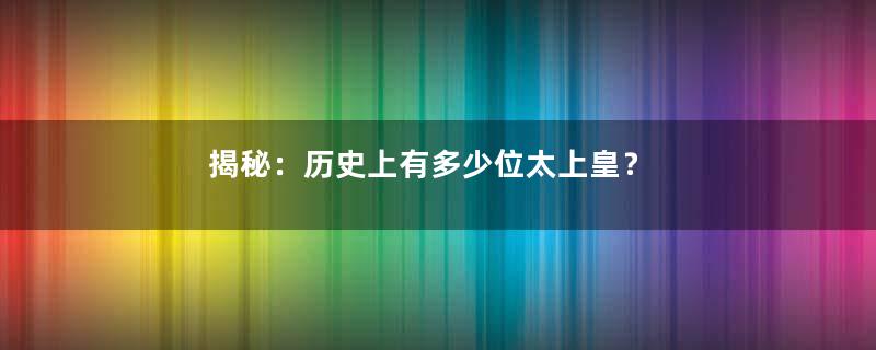 揭秘：历史上有多少位太上皇？