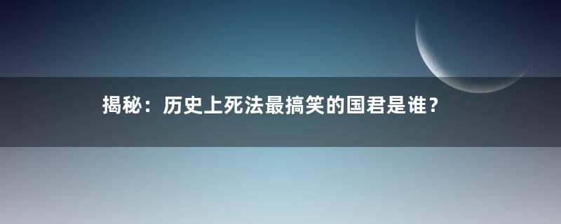 揭秘：历史上死法最搞笑的国君是谁？