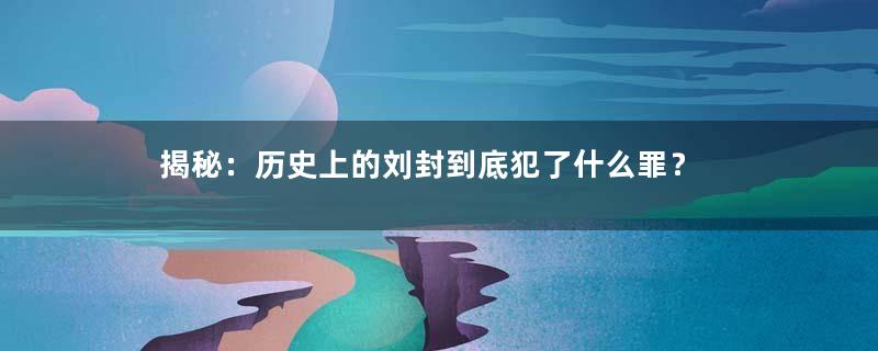 揭秘：历史上的刘封到底犯了什么罪？