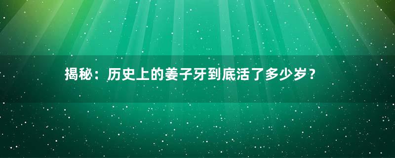 揭秘：历史上的姜子牙到底活了多少岁？