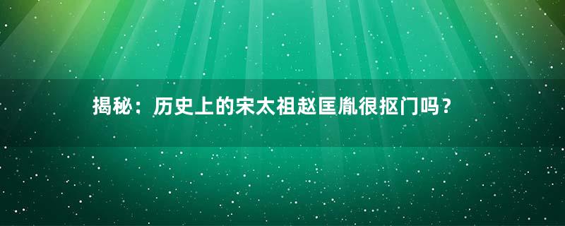 揭秘：历史上的宋太祖赵匡胤很抠门吗？