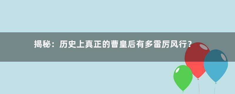 揭秘：历史上真正的曹皇后有多雷厉风行？