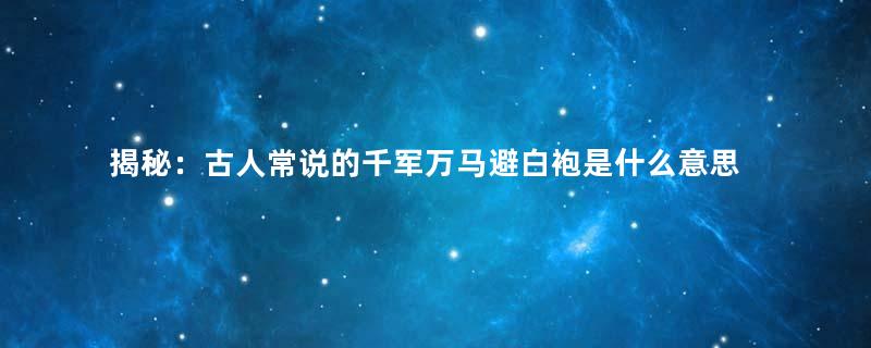 揭秘：古人常说的千军万马避白袍是什么意思？