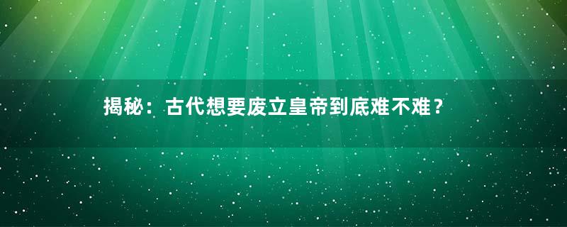 揭秘：古代想要废立皇帝到底难不难？