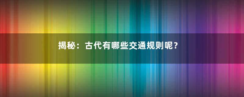 揭秘：古代有哪些交通规则呢？