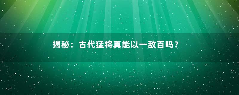 揭秘：古代猛将真能以一敌百吗？