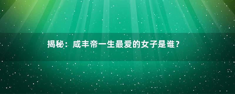 揭秘：咸丰帝一生最爱的女子是谁？