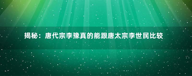 揭秘：唐代宗李豫真的能跟唐太宗李世民比较吗？