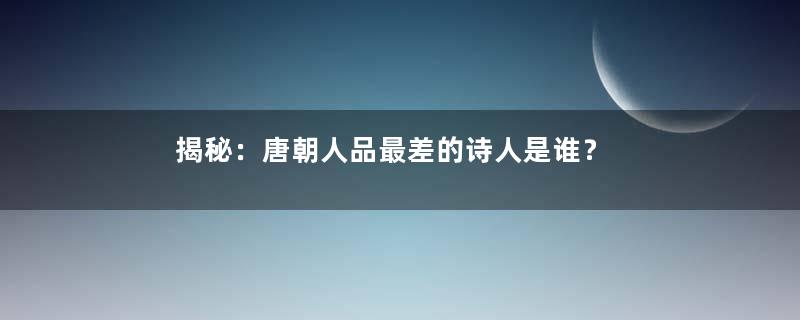 揭秘：唐朝人品最差的诗人是谁？