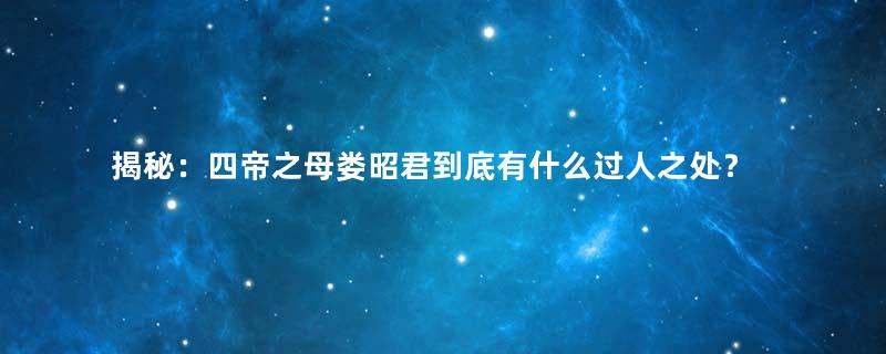 揭秘：四帝之母娄昭君到底有什么过人之处？