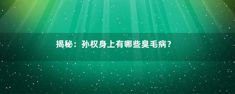 揭秘：孙权身上有哪些臭毛病？