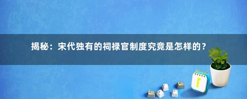 揭秘：宋代独有的祠禄官制度究竟是怎样的？