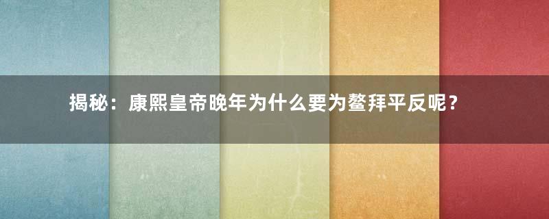 揭秘：康熙皇帝晚年为什么要为鳌拜平反呢？