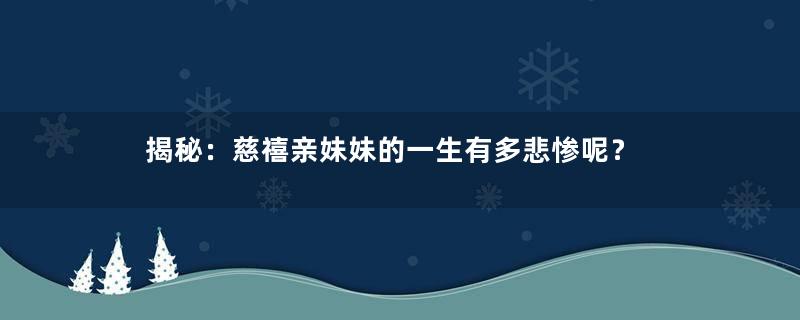 揭秘：慈禧亲妹妹的一生有多悲惨呢？