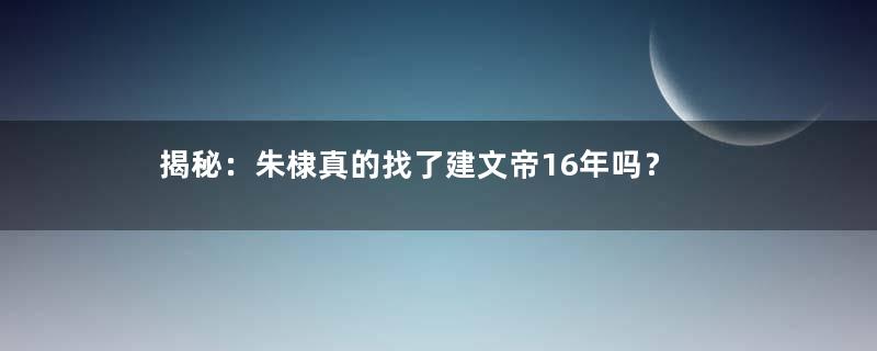 揭秘：朱棣真的找了建文帝16年吗？