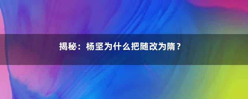 揭秘：杨坚为什么把随改为隋？