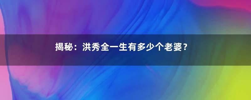 揭秘：洪秀全一生有多少个老婆？