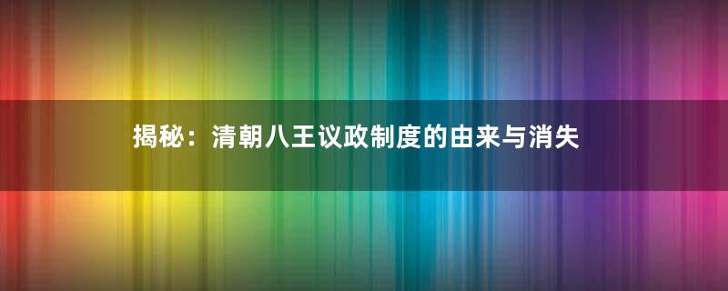 揭秘：清朝八王议政制度的由来与消失