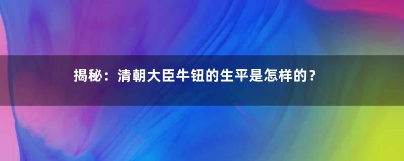 揭秘：清朝大臣牛钮的生平是怎样的？