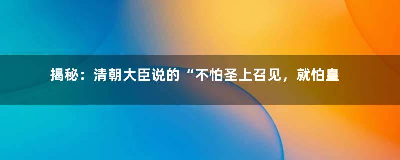 揭秘：清朝大臣说的“不怕圣上召见，就怕皇上赏饭”是什么意思？