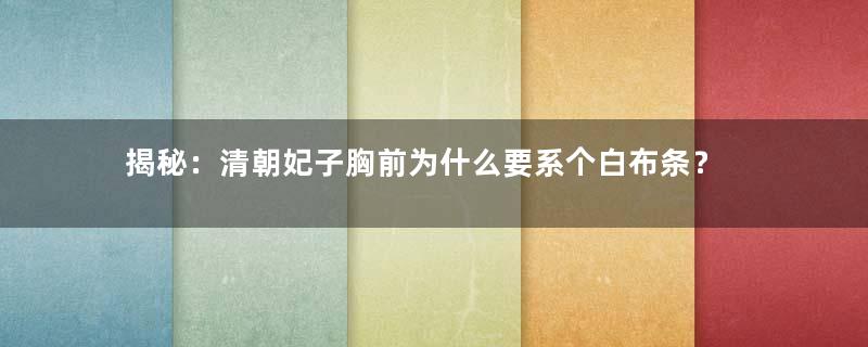 揭秘：清朝妃子胸前为什么要系个白布条？
